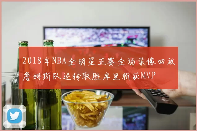2018年NBA全明星正赛全场录像回放詹姆斯队逆转取胜库里斩获MVP
