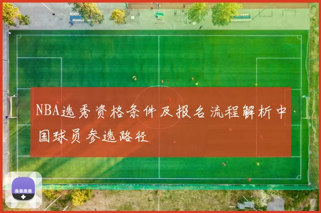 NBA选秀资格条件及报名流程解析中国球员参选路径