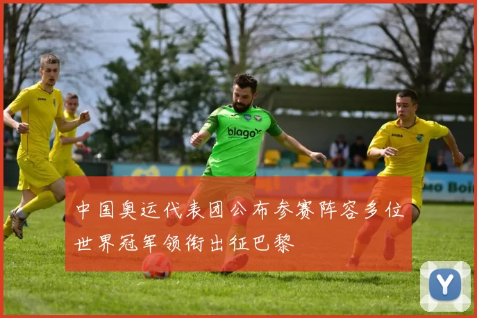 中国奥运代表团公布参赛阵容多位世界冠军领衔出征巴黎