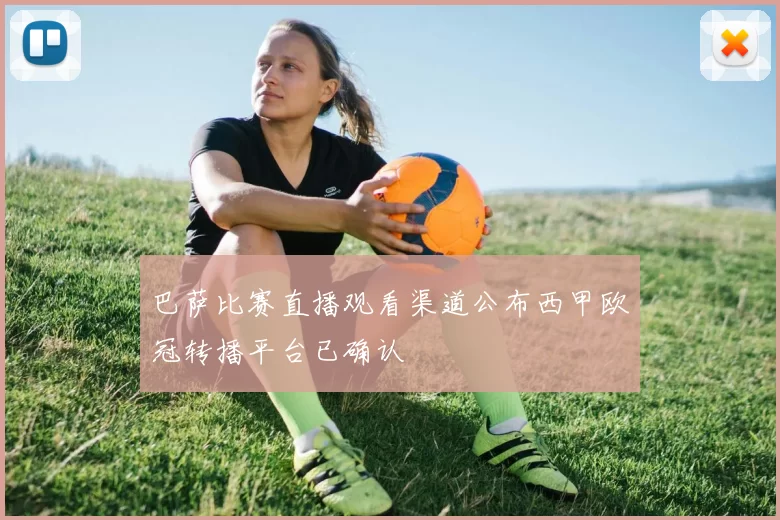 巴萨比赛直播观看渠道公布西甲欧冠转播平台已确认