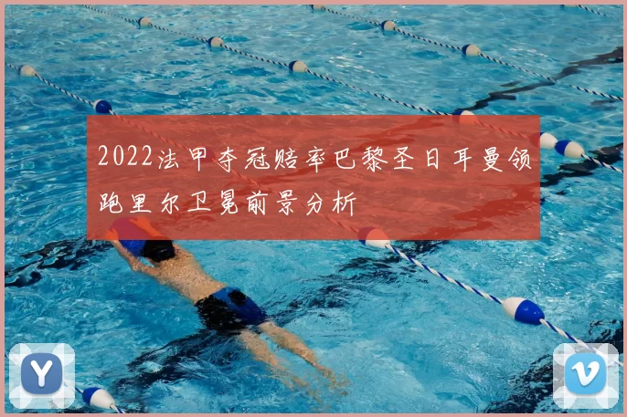 2022法甲夺冠赔率巴黎圣日耳曼领跑里尔卫冕前景分析