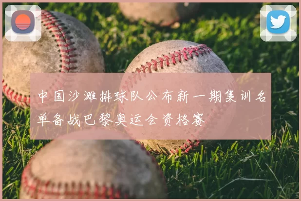 中国沙滩排球队公布新一期集训名单备战巴黎奥运会资格赛