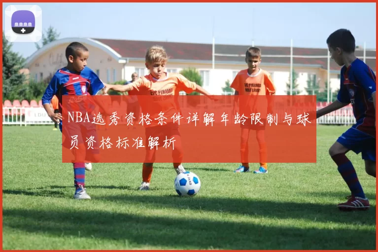 NBA选秀资格条件详解年龄限制与球员资格标准解析