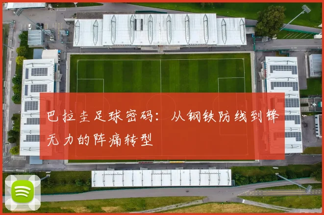 巴拉圭足球密码：从钢铁防线到锋无力的阵痛转型